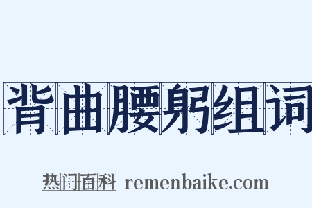 背曲腰躬组词是什么意思的图片